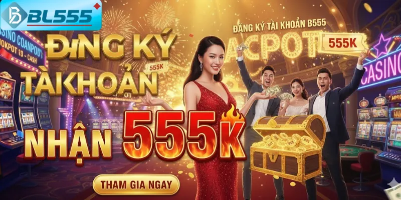 Tài khoản mới nhận 555K + quà tặng kèm ngay sau đăng ký